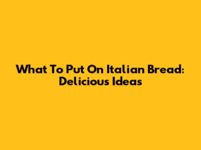 What To Put On Italian Bread: Delicious Ideas
