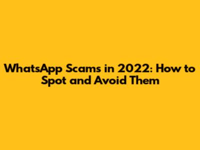WhatsApp Scams in 2022: How to Spot and Avoid Them