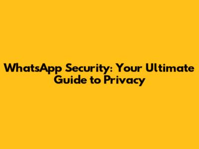 WhatsApp Security: Your Ultimate Guide to Privacy