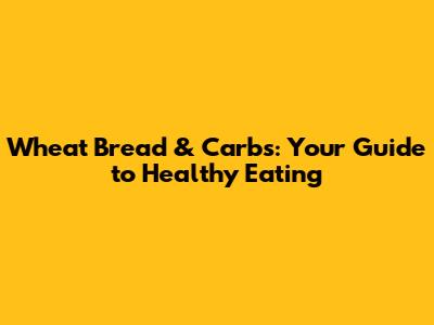 Wheat Bread & Carbs: Your Guide to Healthy Eating