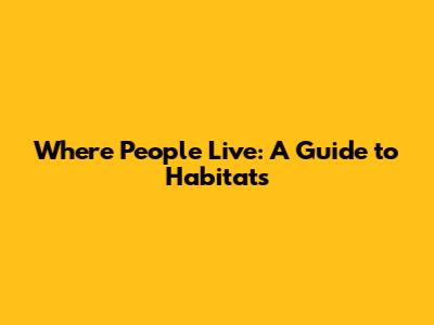 Where People Live: A Guide to Habitats
