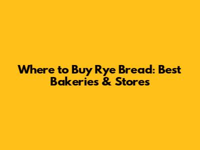 Where to Buy Rye Bread: Best Bakeries & Stores