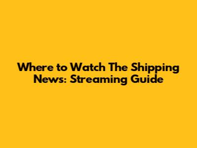 Where to Watch 'The Shipping News': Streaming Guide
