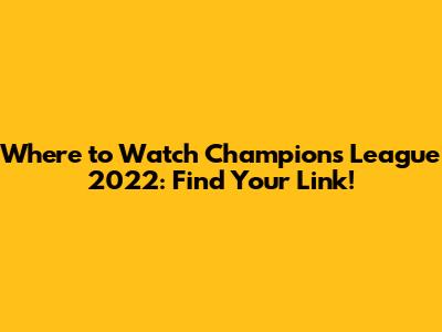 Where to Watch Champions League 2022: Find Your Link!
