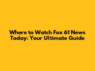 Where to Watch Fox 61 News Today: Your Ultimate Guide