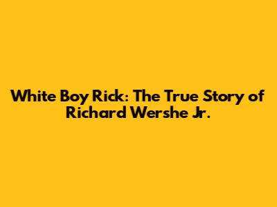 White Boy Rick: The True Story of Richard Wershe Jr.