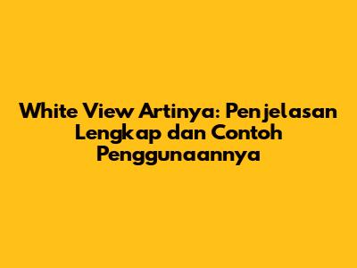 White View Artinya: Penjelasan Lengkap dan Contoh Penggunaannya