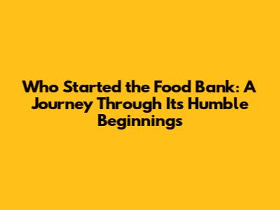 Who Started the Food Bank: A Journey Through Its Humble Beginnings