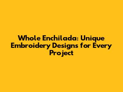Whole Enchilada: Unique Embroidery Designs for Every Project