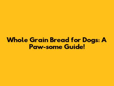 Whole Grain Bread for Dogs: A Paw-some Guide!