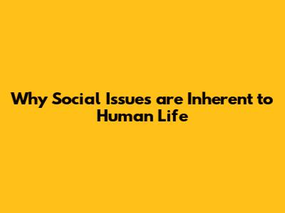 Why Social Issues are Inherent to Human Life