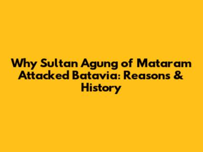 Why Sultan Agung of Mataram Attacked Batavia: Reasons & History