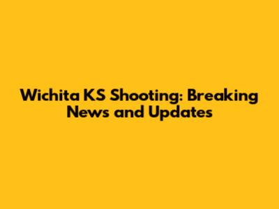 Wichita KS Shooting: Breaking News and Updates