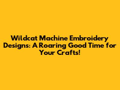Wildcat Machine Embroidery Designs: A Roaring Good Time for Your Crafts!