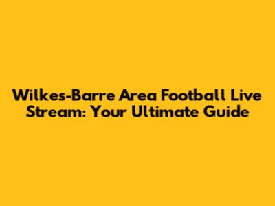 Wilkes-Barre Area Football Live Stream: Your Ultimate Guide