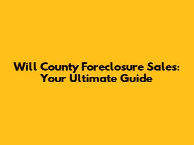 Will County Foreclosure Sales: Your Ultimate Guide