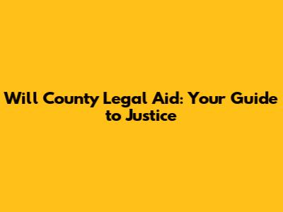 Will County Legal Aid: Your Guide to Justice