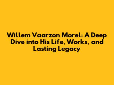 Willem Vaarzon Morel: A Deep Dive into His Life, Works, and Lasting Legacy