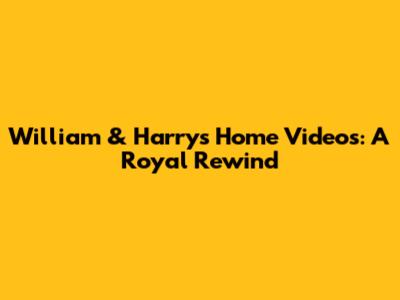 William & Harry's Home Videos: A Royal Rewind