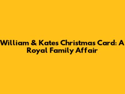 William & Kate's Christmas Card: A Royal Family Affair