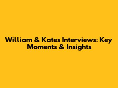William & Kate's Interviews: Key Moments & Insights