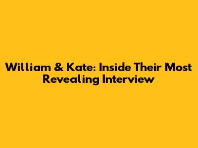 William & Kate: Inside Their Most Revealing Interview