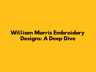 William Morris Embroidery Designs: A Deep Dive