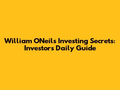 William O'Neil's Investing Secrets: Investor's Daily Guide