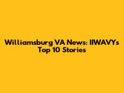 Williamsburg VA News: IIWAVY's Top 10 Stories