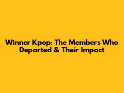 Winner Kpop: The Members Who Departed & Their Impact
