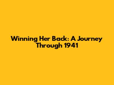 Winning Her Back: A Journey Through 1941