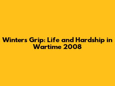 Winter's Grip: Life and Hardship in Wartime 2008