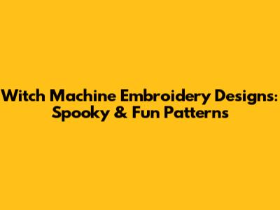 Witch Machine Embroidery Designs: Spooky & Fun Patterns
