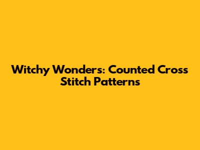 Witchy Wonders: Counted Cross Stitch Patterns