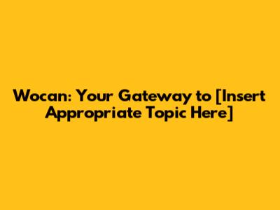 Wocan: Your Gateway to [Insert Appropriate Topic Here]