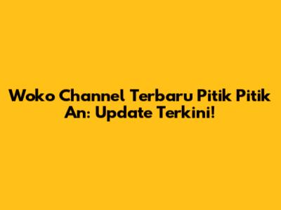 Woko Channel Terbaru Pitik Pitik An: Update Terkini!