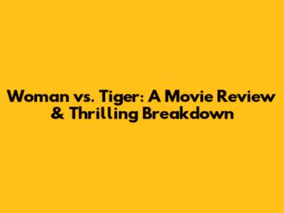 Woman vs. Tiger: A Movie Review & Thrilling Breakdown