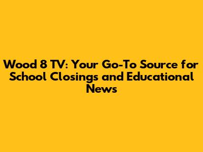 Wood 8 TV: Your Go-To Source for School Closings and Educational News