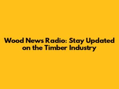 Wood News Radio: Stay Updated on the Timber Industry