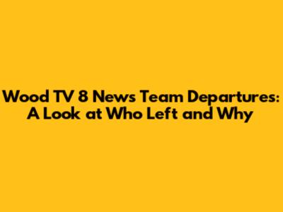 Wood TV 8 News Team Departures: A Look at Who Left and Why