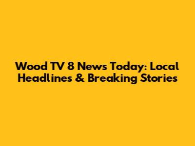 Wood TV 8 News Today: Local Headlines & Breaking Stories