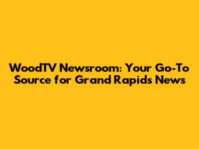 WoodTV Newsroom: Your Go-To Source for Grand Rapids News