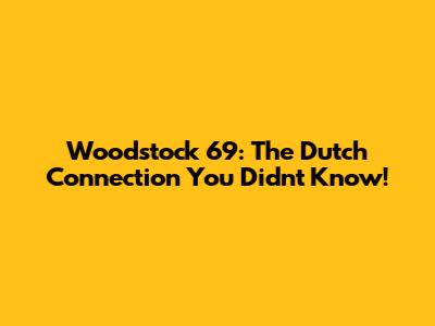 Woodstock '69: The Dutch Connection You Didn't Know!
