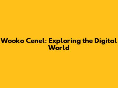 Wooko Cenel: Exploring the Digital World