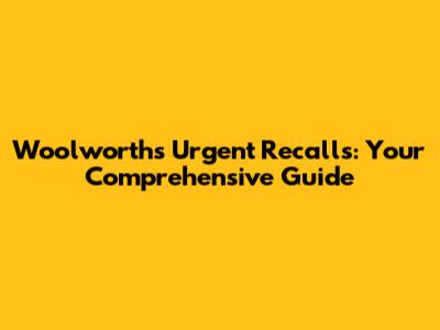 Woolworths Urgent Recalls: Your Comprehensive Guide