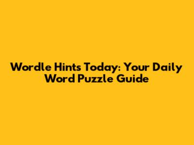 Wordle Hints Today: Your Daily Word Puzzle Guide