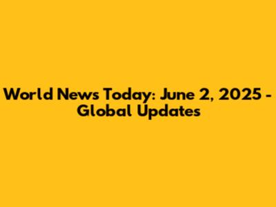 World News Today: June 2, 2025 - Global Updates