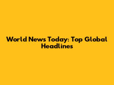 World News Today: Top Global Headlines