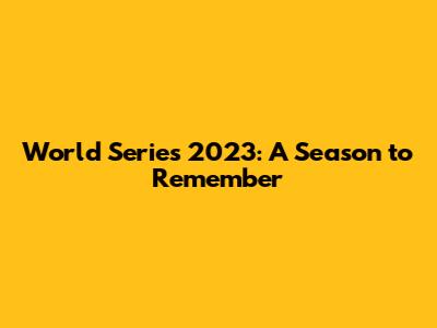 World Series 2023: A Season to Remember