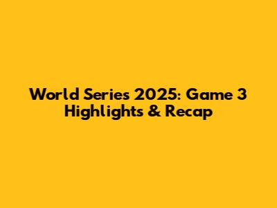 World Series 2025: Game 3 Highlights & Recap
